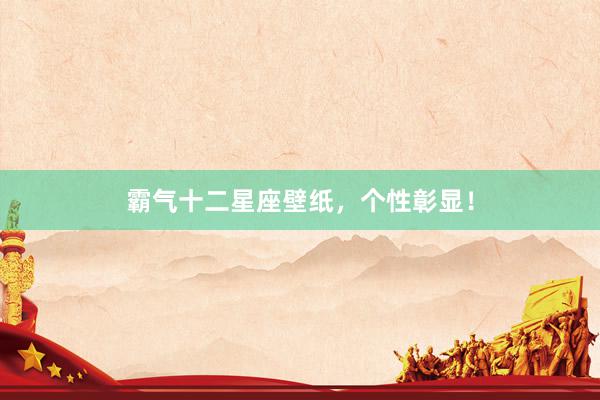霸气十二星座壁纸，个性彰显！