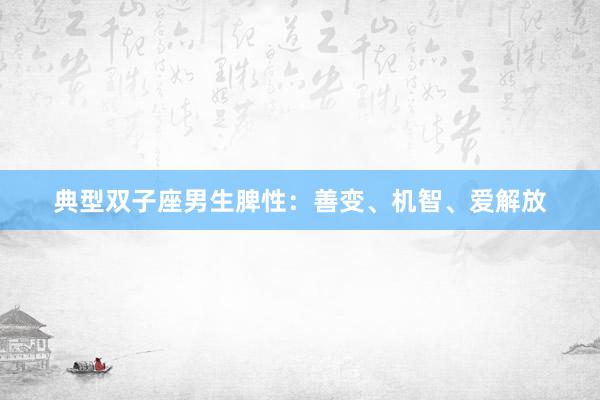 典型双子座男生脾性：善变、机智、爱解放
