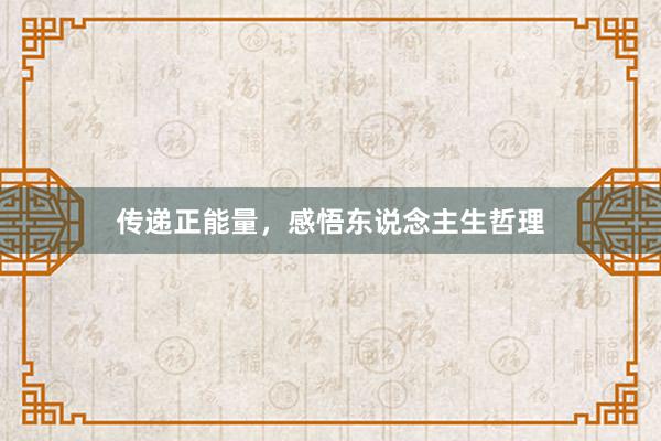 传递正能量，感悟东说念主生哲理