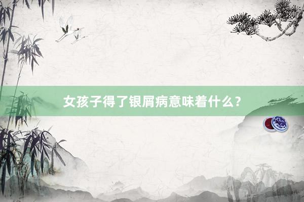 女孩子得了银屑病意味着什么？