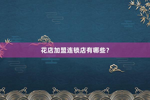 花店加盟连锁店有哪些？
