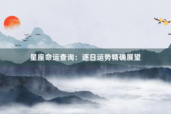 星座命运查询：逐日运势精确展望
