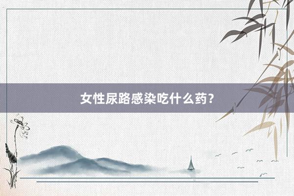 女性尿路感染吃什么药？