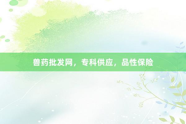 兽药批发网，专科供应，品性保险