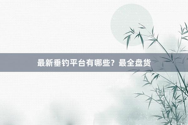 最新垂钓平台有哪些？最全盘货