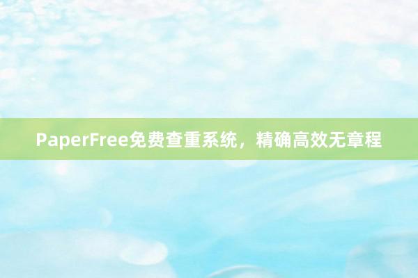 PaperFree免费查重系统，精确高效无章程