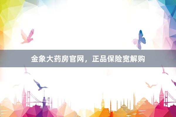 金象大药房官网，正品保险宽解购