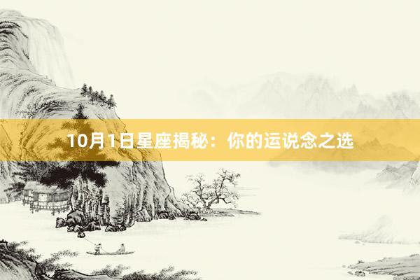 10月1日星座揭秘：你的运说念之选