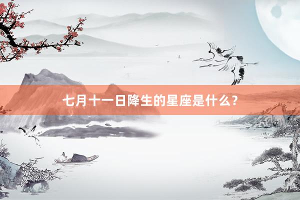 七月十一日降生的星座是什么？