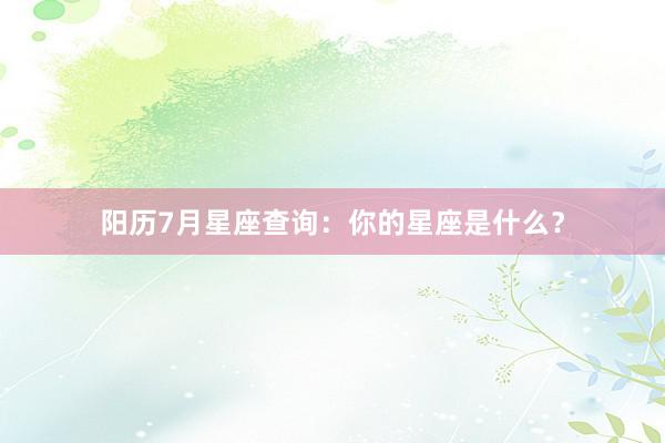 阳历7月星座查询：你的星座是什么？